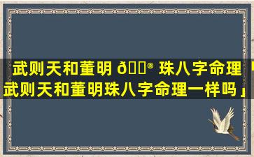 武则天和董明 💮 珠八字命理「武则天和董明珠八字命理一样吗」